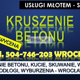 Kruszenie betonu, Wrocław, tel. 504-746-203. skuwanie, kucie,  Usługi młotem, cena.  Cena wstępna na telefon ! Usługi młotem wyburzeniowym